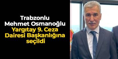 Trabzonlu Mehmet Osmanoğlu Yargıtay 9. Ceza Dairesi Başkanlığına seçildi