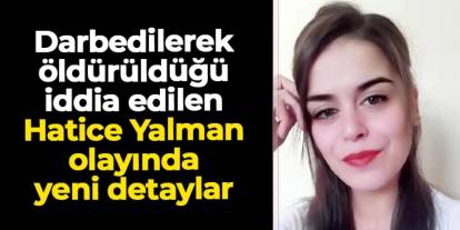 Tokat'ta darbedilerek öldürüldüğü iddia edilen Hatice Yalman olayında yeni detaylar