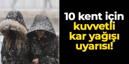 10 kent için kuvvetli kar yağışı uyarısı