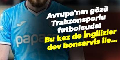 Avrupa'nın gözü Trabzonsporlu futbolcuda! Bu kez de İngilizler dev bonservis ile...