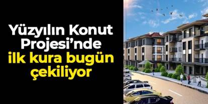 “Yüzyılın Konut Projesi” için ilk kura bugün çekilecek