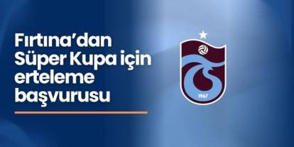 Trabzonspor'dan Süper Kupa'daki Galatasaray maçı için erteleme başvurusu