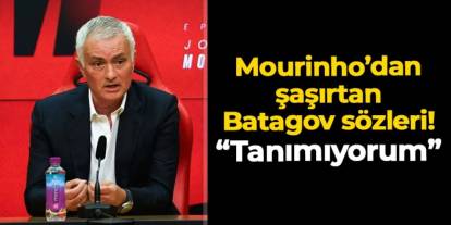 Jose Mourinho'dan şaşırtan Batagov sözleri
