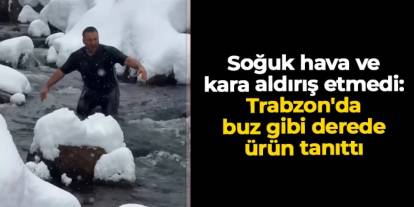 Soğuk hava ve kara aldırış etmedi: Trabzon'da buz gibi derede ürün tanıttı