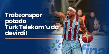 Trabzonspor Basketbol Türk Telekom'u da devirdi