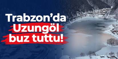Trabzon'un gözde turizm merkezi Uzungöl buz tuttu