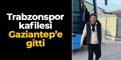 Trabzonspor kafilesi Galatasaray maçı için Gaziantep'e gitti