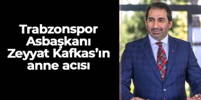 Trabzonspor Asbaşkan Zeyyat Kafkas’ın annesi Işıl Kafkas vefat etti