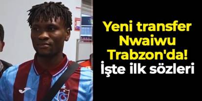 Trabzonspor'un yeni transferi Nwaiwu Trabzon'da! İşte ilk sözleri
