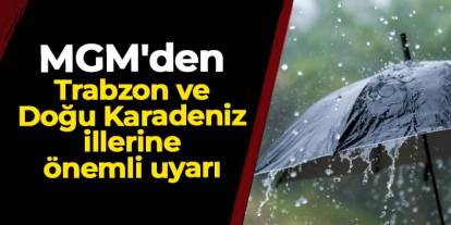 MGM'den Trabzon ve Doğu Karadeniz illerine kritik uyarı