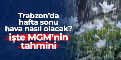 Trabzon'da hafta sonu hava nasıl olacak? İşte MGM'nin 10-11 Ocak tahmini