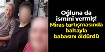 Oğluna da ismini vermiş! Tokat'ta miras tartışmasında baltayla babasını öldürdü