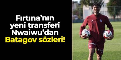 Trabzonspor'un yeni transferi Nwaiwu'dan Batagov sözleri