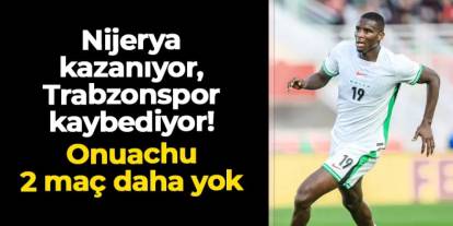 Nijerya kazanıyor, Trabzonspor kaybediyor: Onuachu 2 maç daha kaçıracak