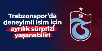 Trabzonspor'da deneyimli isim için ayrılık sürprizi yaşanabilir