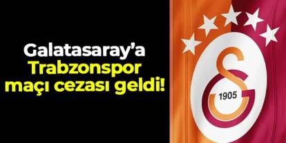 Galatasaray'a Trabzonspor maçı cezası geldi