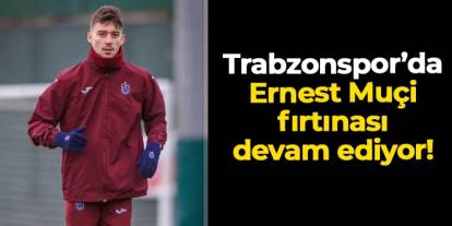 Trabzonspor'da Ernest Muçi fırtınası devam ediyor
