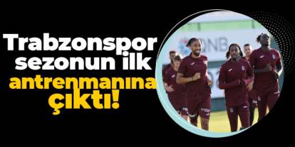Trabzonspor ilk antrenmanına çıktı!