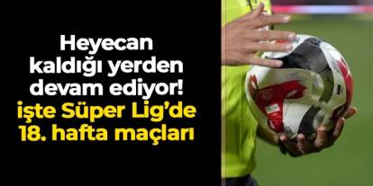 Heyecan kaldığı yerden devam ediyor: İşte Süper Lig'de 18. hafta maçlar