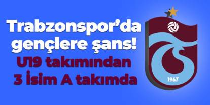 Trabzonspor’da gençlere şans! U19 takımından 3 İsim A takım'da