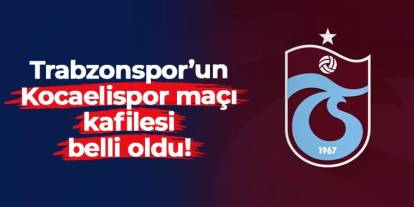Trabzonspor'un Kocaelispor maçı kafilesi açıklandı