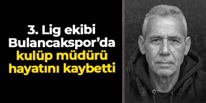 1926 Bulancakspor Kulüp Müdürü Ahmet Kıraç hayatını kaybetti