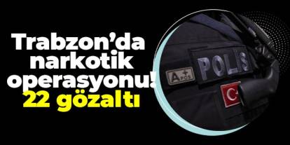 Trabzon’da narkotik operasyonu! 22 gözaltı