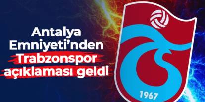 Antalya Emniyeti'nden Trabzonspor açıklaması geldi!