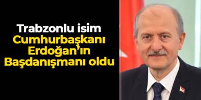 Trabzon Sürmeneli Hasan Suver Cumhurbaşkanı Başdanışmanı oldu