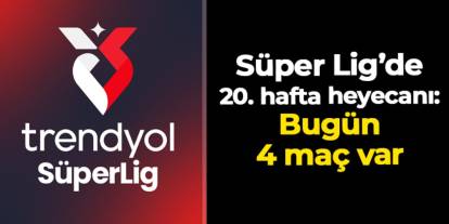 Süper Lig'de 20. hafta heyecanı: Bugün 4 maç var