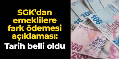 SGK’dan emeklilere fark ödemesi açıklaması: Tarih belli oldu