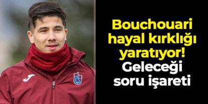 Trabzonspor'da Bouchouari hayal kırklığı yaratıyor: Geleceği soru işareti