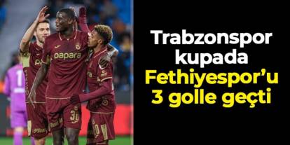 Trabzonspor Türkiye Kupası'nda Fethiyespor'u 3 golle geçti