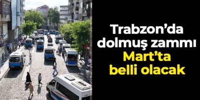 Trabzon'da dolmuşların 2026 yılı zamlı tarifesi Mart'ta belli olacak