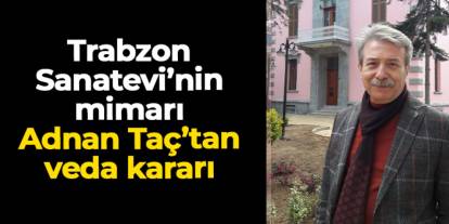Trabzon Sanatevi’nin mimarı Adnan Taç’tan veda kararı