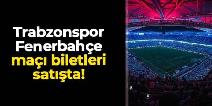 Trabzonspor - Fenerbahçe maçı biletleri satışa çıktı