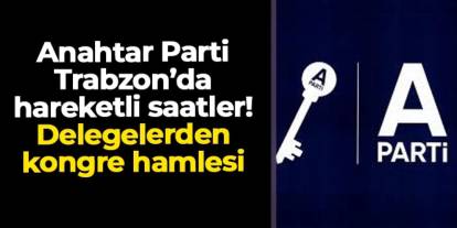 Anahtar Parti Trabzon'da hareketli saatler! Delegelerden olağanüstü kongre hamlesi
