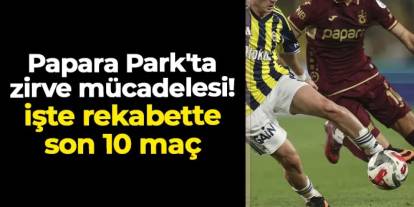 Papara Park'ta zirve mücadelesi! İşte Trabzonspor - Fenerbahçe rekabetinde son 10 maç