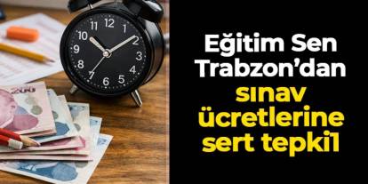 Eğitim Sen Trabzon'dan sınav ücretlerine tepki: “Eğitime erişimin paralı hale gelmesi kabul edilemez”