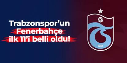 Trabzonspor'u Fenerbahçe maçı 11'i belli oldu