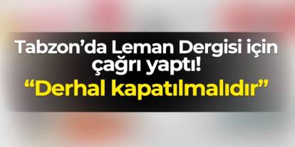 Trabzon'da Leman Dergisi için çağrı yaptı! "Derhal kapatılsın"