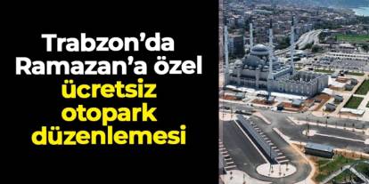 Trabzon’da Ramazan’a özel ücretsiz otopark düzenlemesi