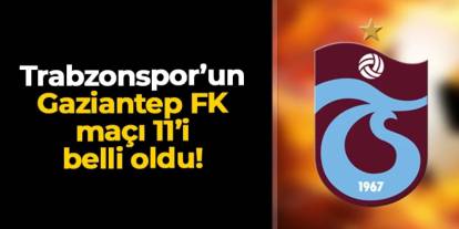 Trabzonspor Gaziantep FK'ya konuk oluyor! İlk 11'ler belli oldu