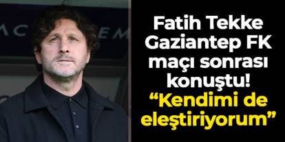 Fatih Tekke'den Gaziantep FK maçı sonrası açıklama: "İlk 15 dakika için kendimi de eleştiriyorum"