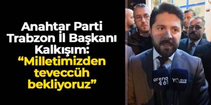 Anahtar Parti Trabzon İl Başkanı Muhammet Kalkışım: "Milletimizden teveccüh bekliyoruz"