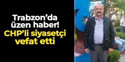 CHP Tonya İlçe Başkan Yardımcısı Ömer Arslan hayatını kaybetti