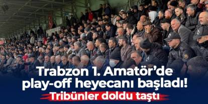 Trabzon 1. Amatör'de play-off başladı! Tribünler doldu taştı