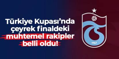 Türkiye Kupası çeyrek finalinde Trabzonspor'un muhtemel rakipleri belli oldu