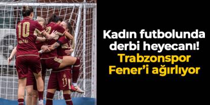 Kadın futbolunda derbi heyecanı: Trabzonspor Fenerbahçe'yi ağırlayacak