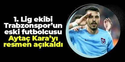 1. Lig ekibi eski Trabzonsporlu Aytaç Kara'yı resmen açıkladı